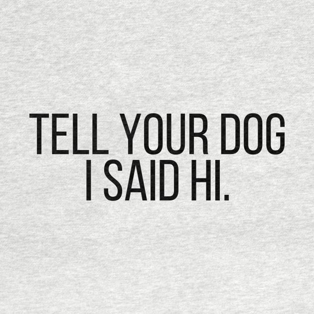 Tell Your Dog I Said Hi - Dog Quotes by BloomingDiaries